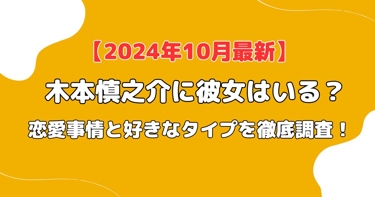 【2024年10月最新】木本慎之介に彼女はいる？恋愛事情と好きなタイプを徹底調査！