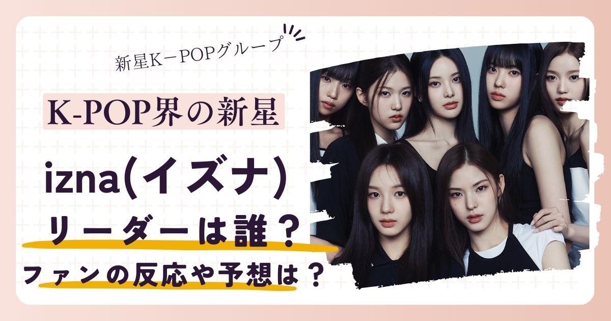 izna(イズナ)のリーダーは誰？候補者3名を紹介！ファンの反応や予想は？