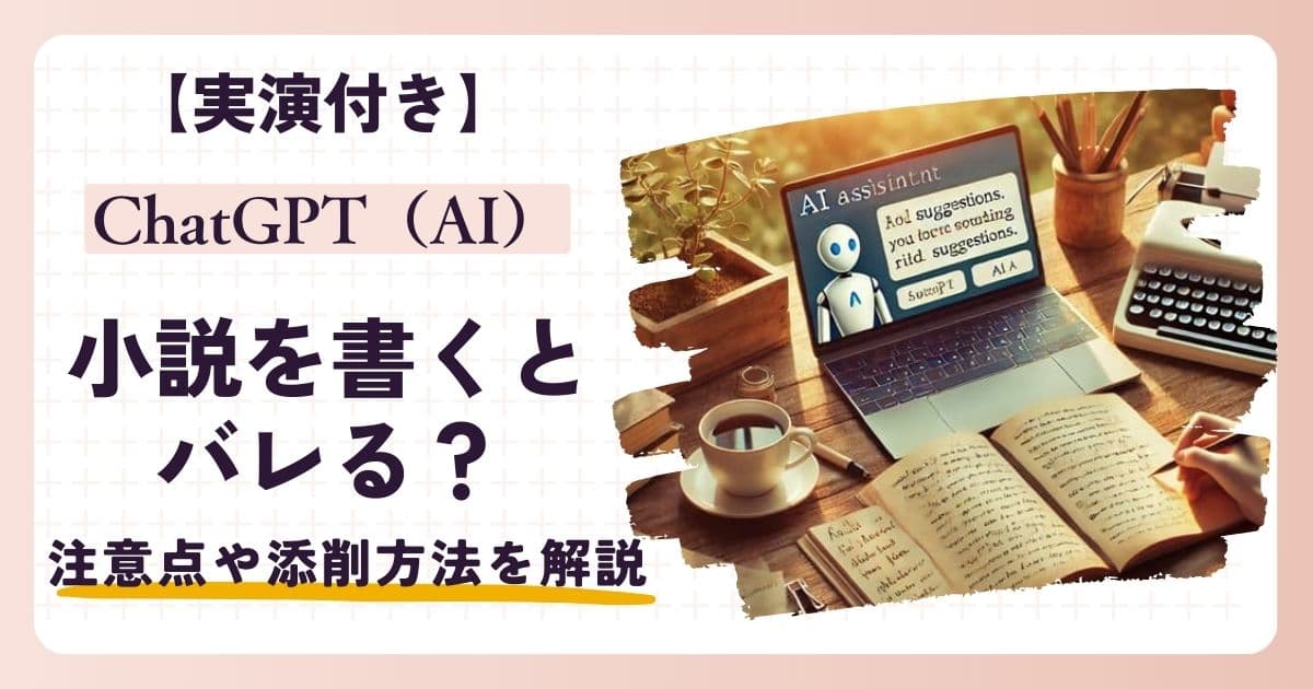【実演】ChatGPT(AI)で小説を書くとバレる？注意点や添削のコツを解説！