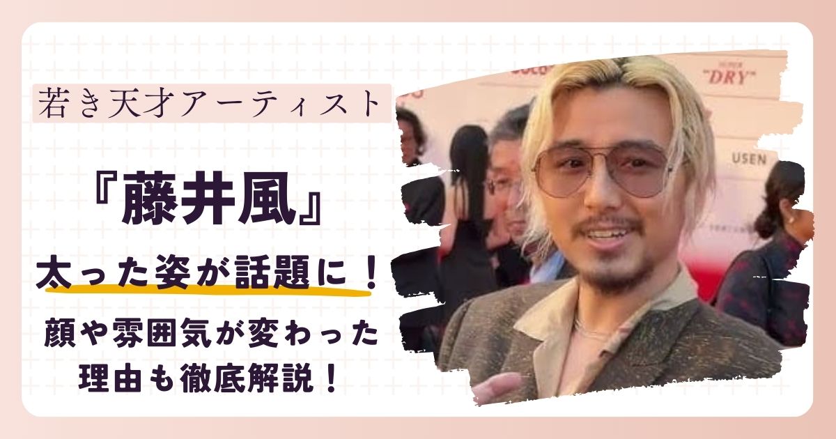 【画像】藤井風が太った？顔が変わったとも言われる理由を徹底解説！