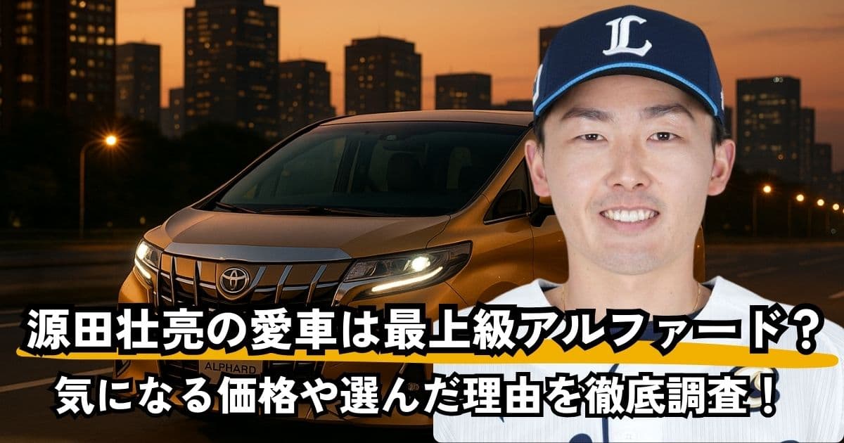 源田壮亮の愛車は最上級アルファード？価格や選んだ理由を徹底調査！