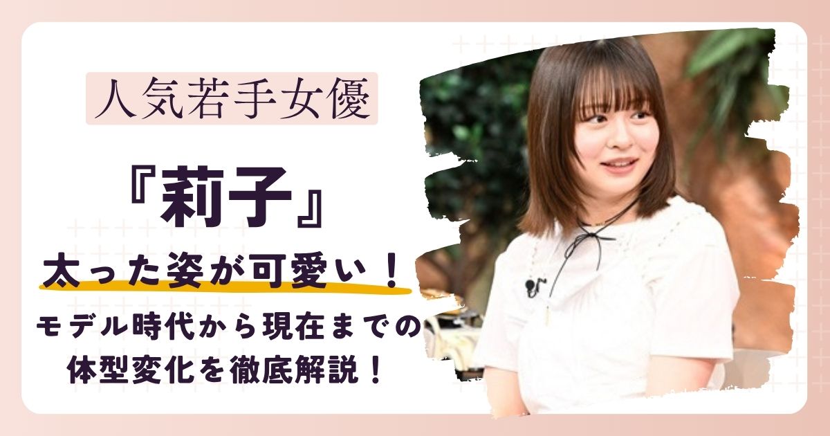 【画像】莉子が太った？モデル時代から現在までの体型変化を徹底比較！