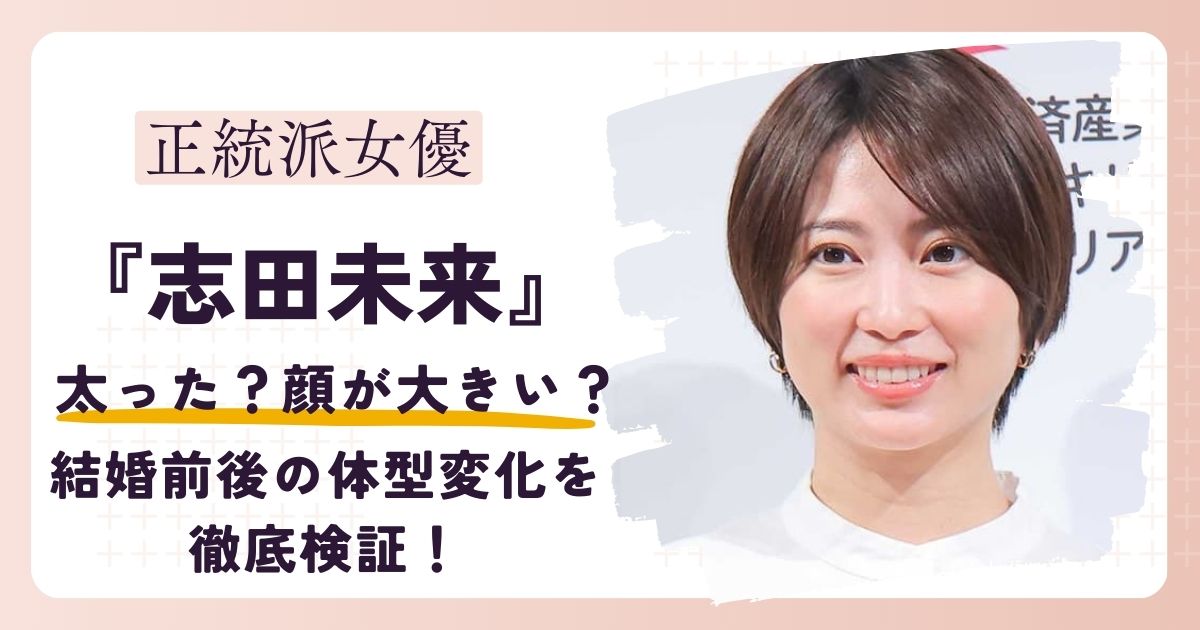 【画像】志田未来が太った？結婚前後の体型変化を身長体重をもとに徹底検証！