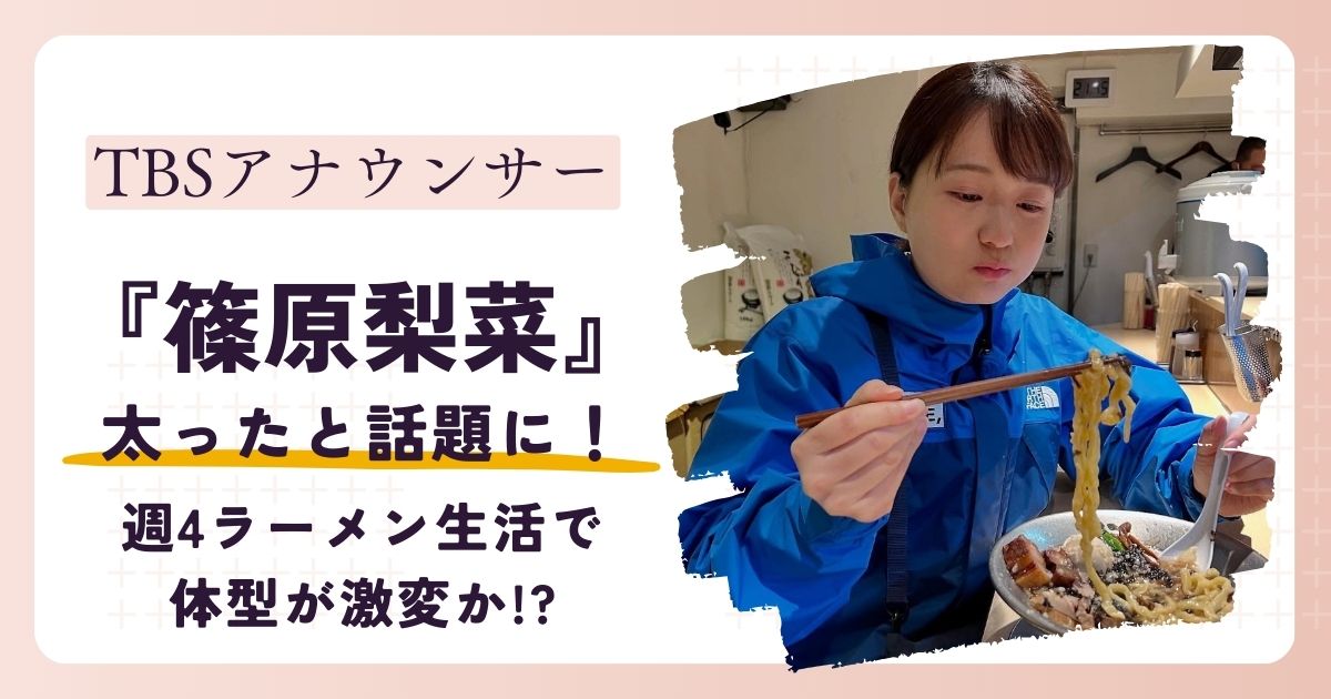 【画像】篠原梨菜アナが太った？週4ラーメン生活で体型が激変か!?
