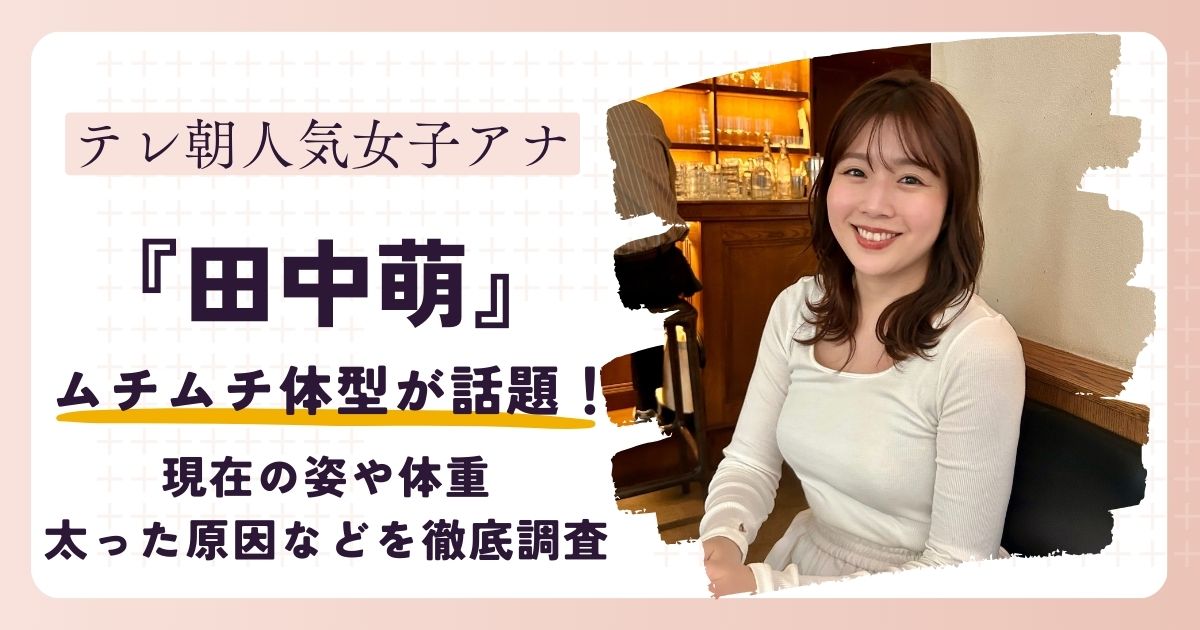【画像】田中萌アナが太った？現在の体重やスリーサイズを過去との比較で徹底調査！