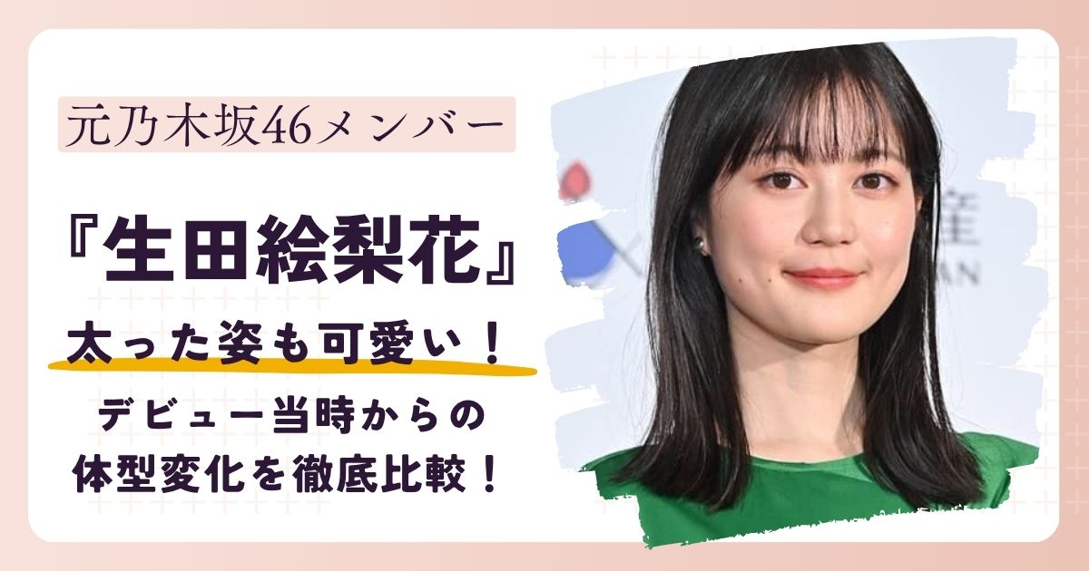 【画像】生田絵梨花が太った？乃木坂時代からの体型変化を徹底比較！