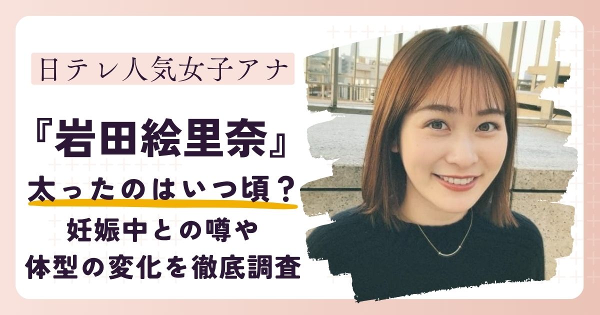 【画像】岩田絵里奈アナが太った？妊娠中との噂も？体型変化の真相に迫る！