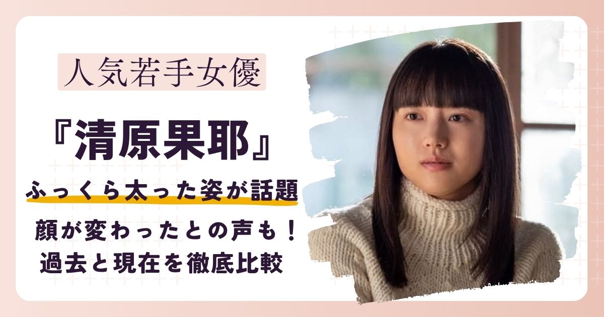 【画像】清原果耶が太った？顔が変わったとの声も！過去と現在を徹底比較