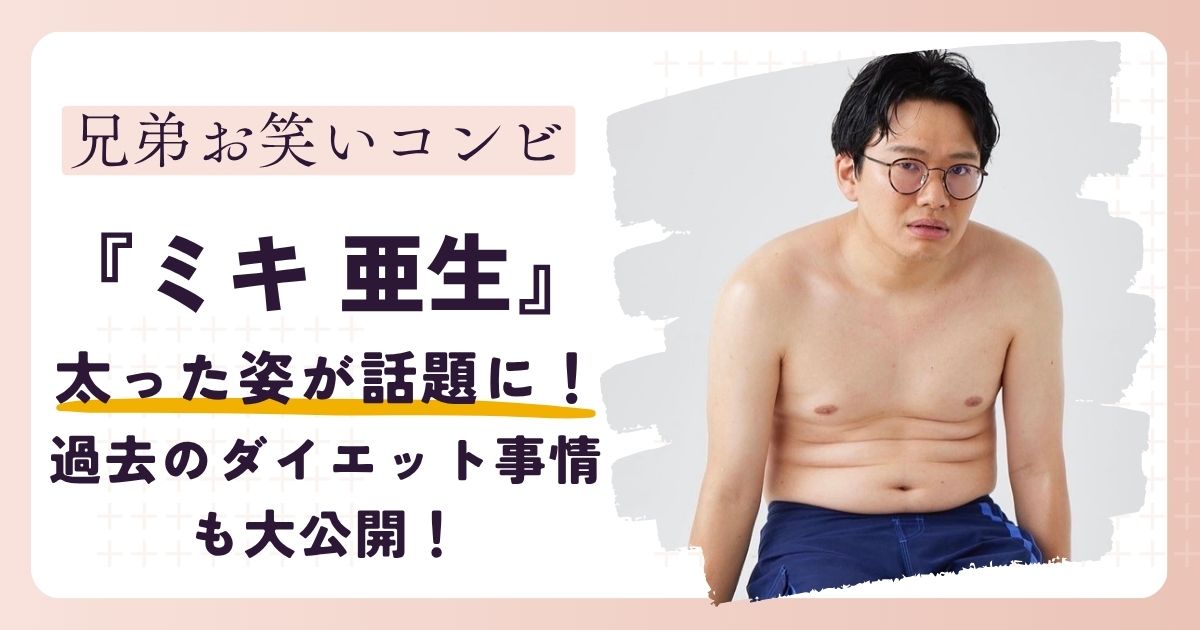 【画像】ミキ亜生の太った姿が話題に！過去のダイエット事情も大公開！