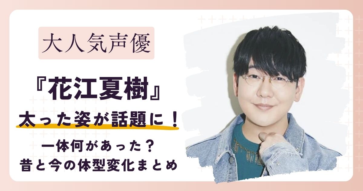 【画像】花江夏樹が太ったと話題！一体何があった？昔と今の体型変化まとめ