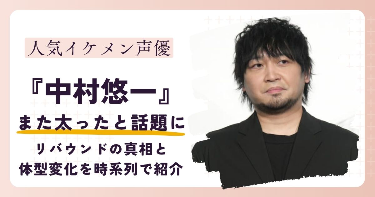 【画像】中村悠一がまた太った？リバウンドの真相と体型変化を時系列で紹介
