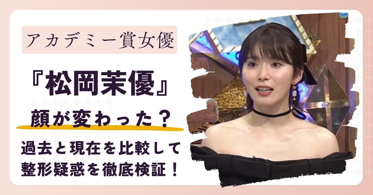 【画像】松岡茉優の顔が変わった？過去と現在を比較して整形疑惑を徹底検証！