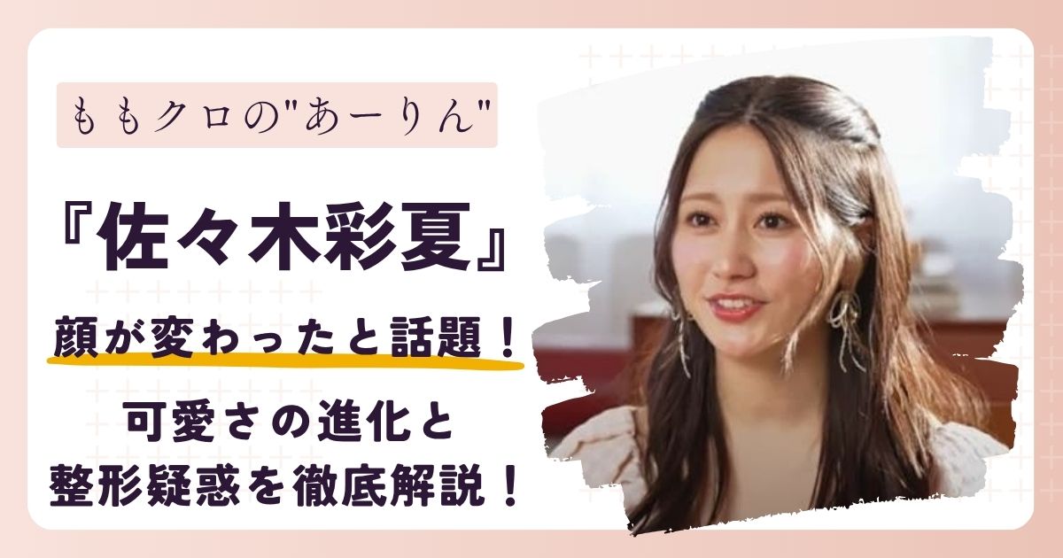【画像】佐々木彩夏(あーりん)の顔が変わった？可愛さの進化と整形疑惑を徹底解説！