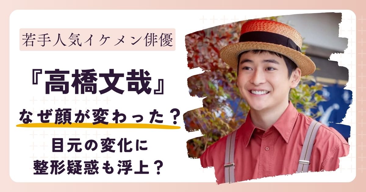 【画像】高橋文哉の顔が変わった理由とは？目元の変化に整形疑惑も浮上？