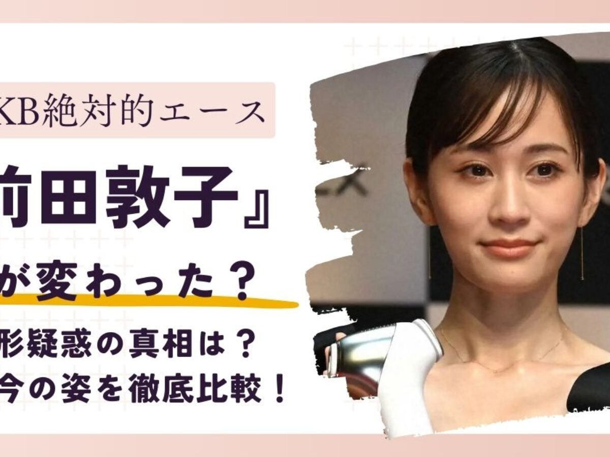 前田 敦子 顔 変わっ た