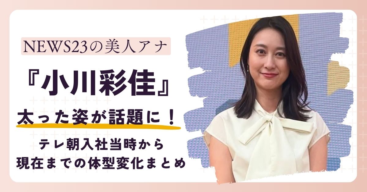 【画像】小川彩佳アナが太った？テレ朝入社当時から現在までの体型変化まとめ