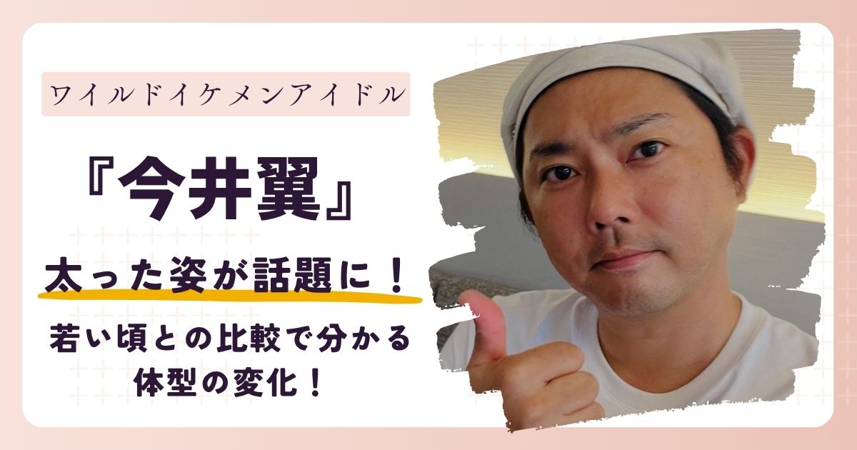 【画像】今井翼が太った？現在の体重は？若い頃との比較で分かる体型の変化！