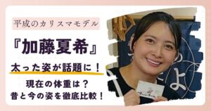 【画像】加藤夏希が太った？過去と現在の姿を徹底比較！2025年最新