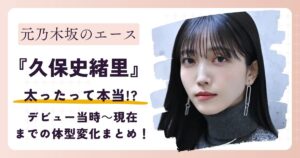 【画像】久保史緒里が太った？デビュー当時～現在までの体型変化まとめ！