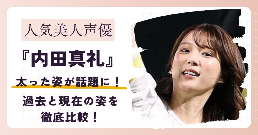 【画像】内田真礼が太ったと話題に!?過去と現在の姿を徹底比較！