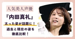 【画像】内田真礼が太ったと話題に!?過去と現在の姿を徹底比較！