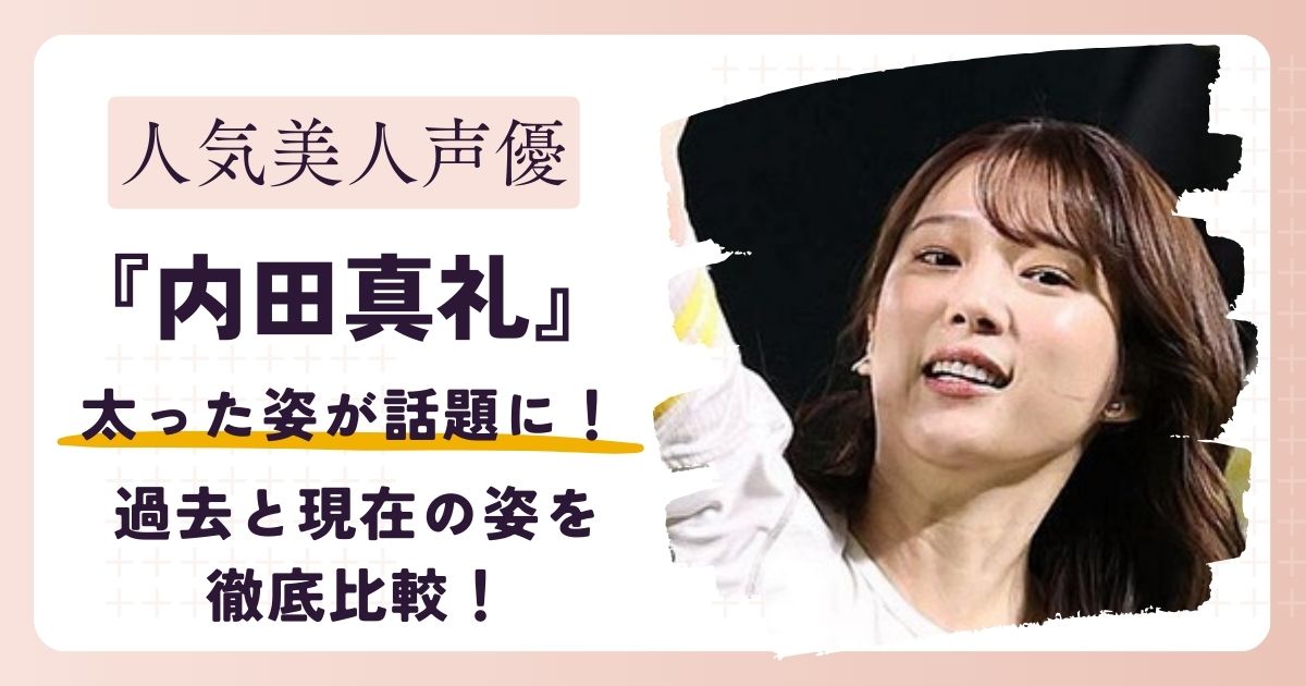 【画像】内田真礼が太ったと話題に!?過去と現在の姿を徹底比較!