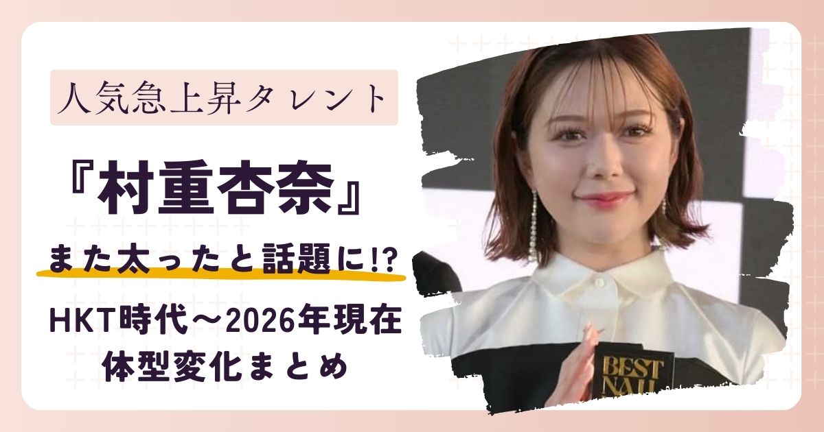 【画像】村重杏奈が太った?HKT時代〜2026年現在の体型変化まとめ