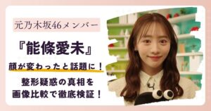 【2026年最新】能條愛未の顔が変わった？整形疑惑の真相を画像比較で徹底検証！