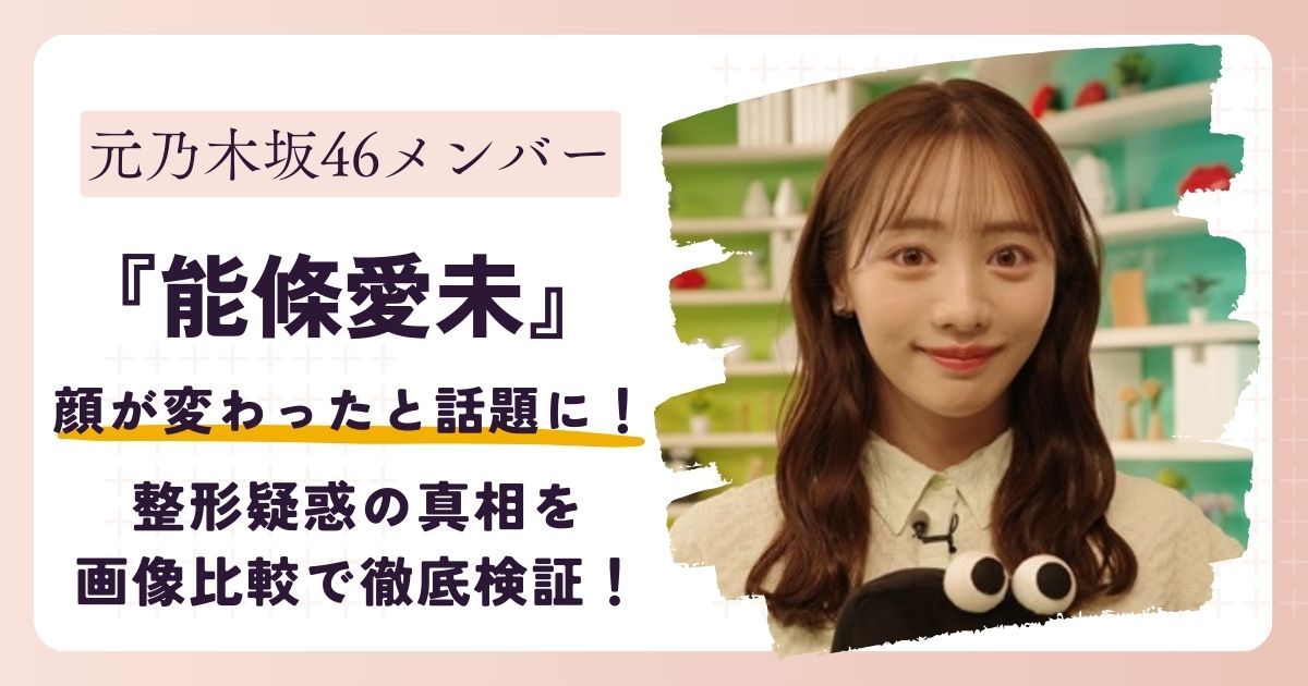 【2026年最新】能條愛未の顔が変わった？整形疑惑の真相を画像比較で徹底検証！