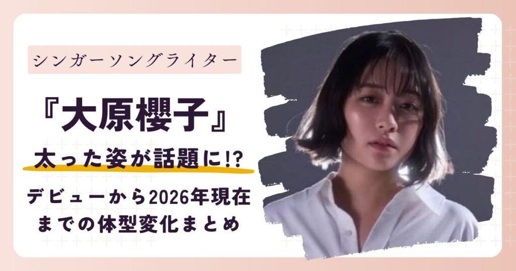 【画像】大原櫻子が太った？デビューから2026年現在までの体型変化まとめ