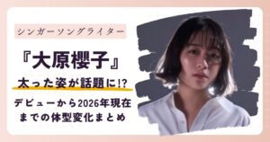 【画像】大原櫻子が太った？デビューから2026年現在までの体型変化まとめ