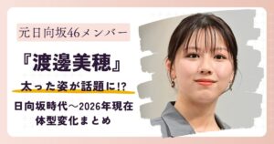 【画像】渡邉美穂が太った？日向坂46時代～2026年現在までの体型変化まとめ