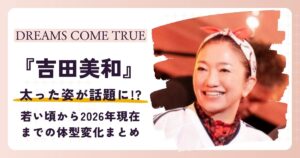 【画像】吉田美和が太ったと話題に！2026年現在と過去の姿を比較してみた