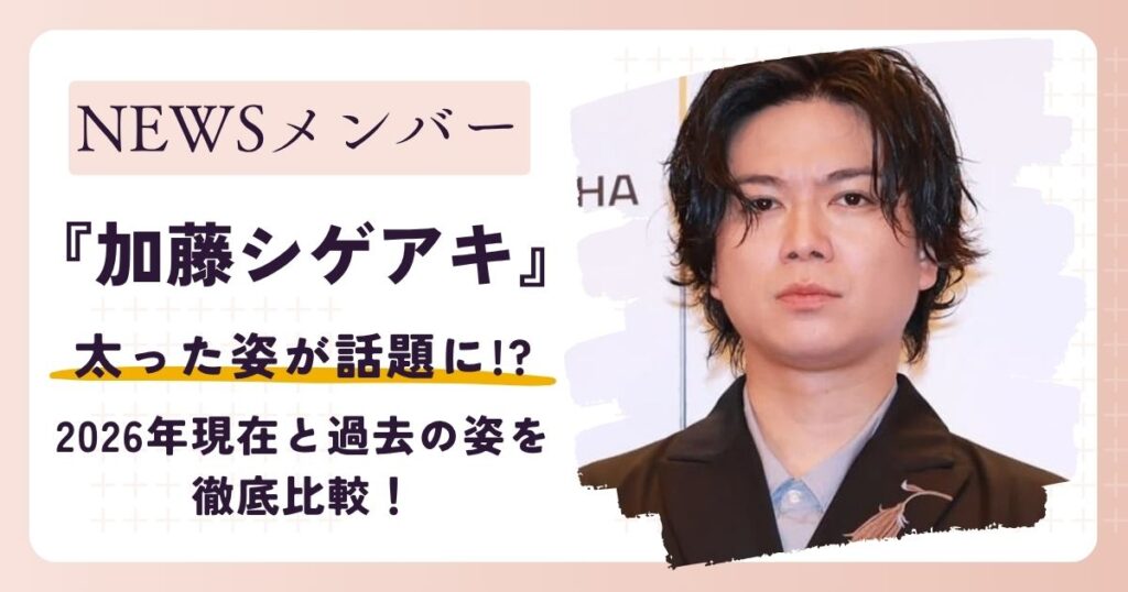 【画像】加藤シゲアキが太った？2026年現在と過去の姿を徹底比較！