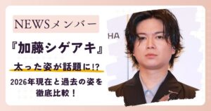 【画像】加藤シゲアキが太った？2026年現在と過去の姿を徹底比較！