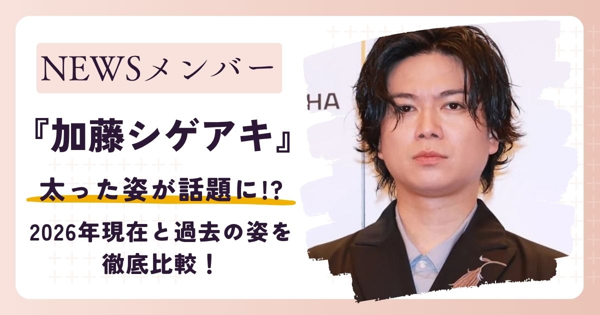 【画像】加藤シゲアキが太った？2026年現在と過去の姿を徹底比較！