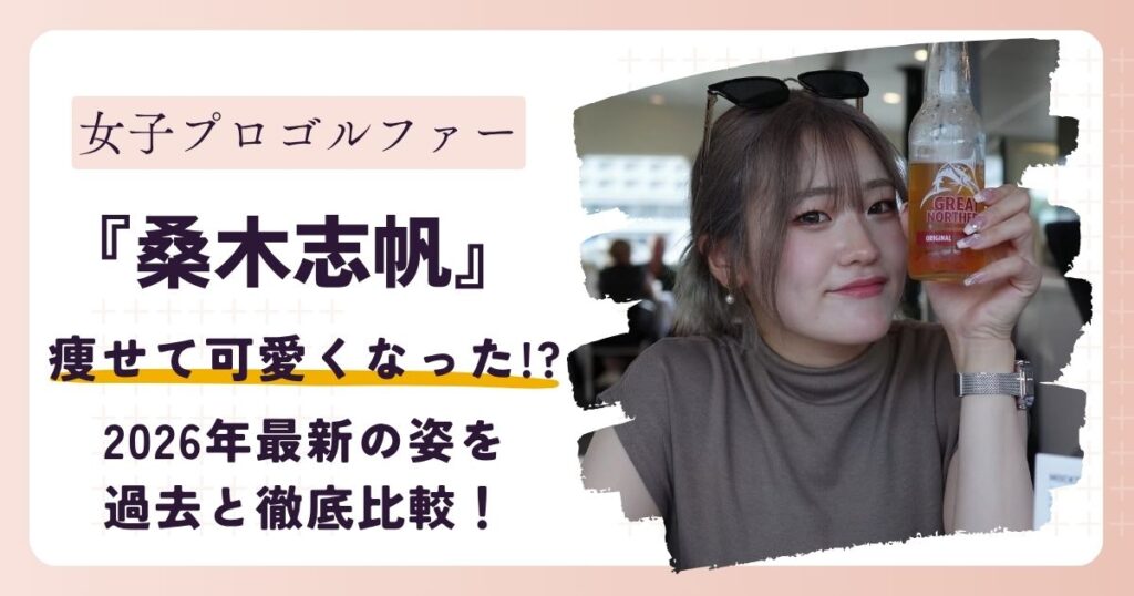 【画像】桑木志帆が痩せて可愛くなった？2026年最新の姿を過去と徹底比較！