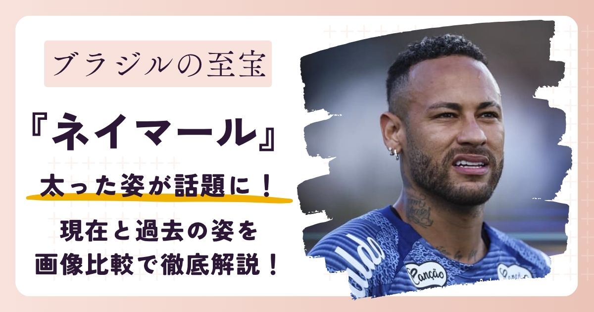 【2026年最新】ネイマールが太った?現在と過去の姿を画像比較で徹底解説!