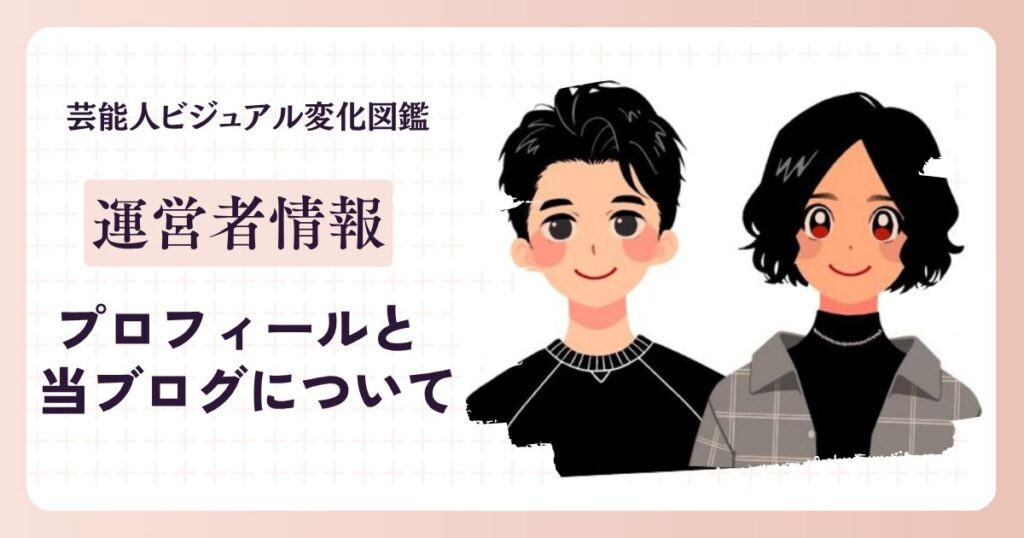 芸能人ビジュアル変化図鑑の運営者情報「プロフィールと当ブログについて」