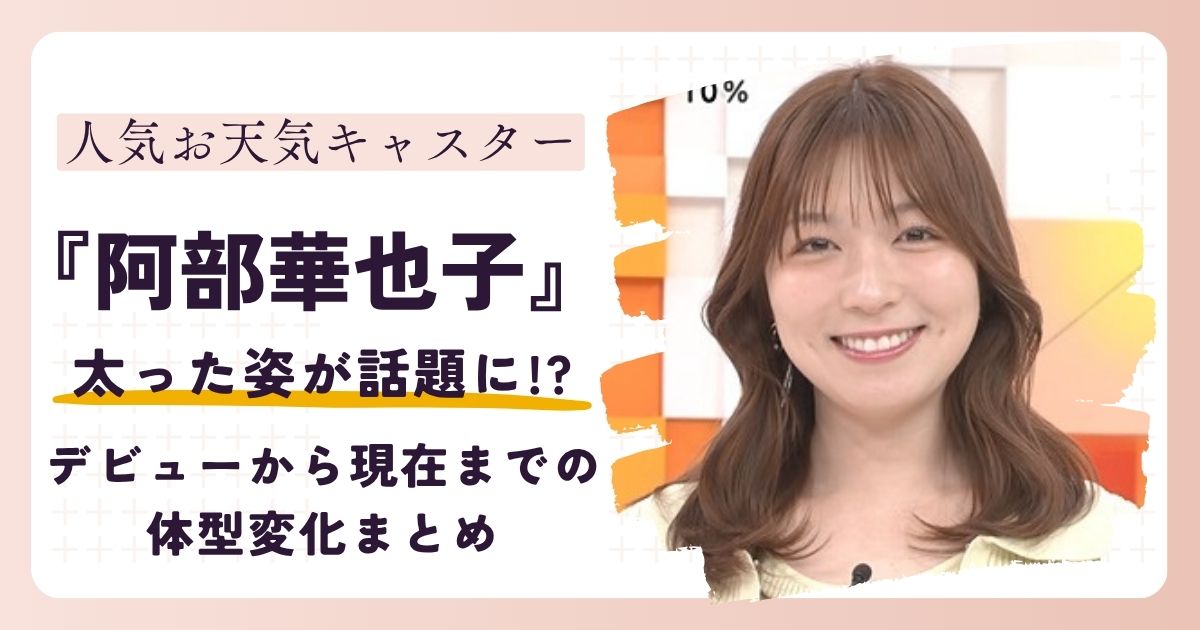 【2026最新】阿部華也子が太った？デビューから現在までの体型変化まとめ