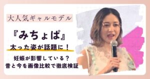 【2026最新】みちょぱが太った？妊娠の影響？昔と今の変化を画像比較で徹底検証