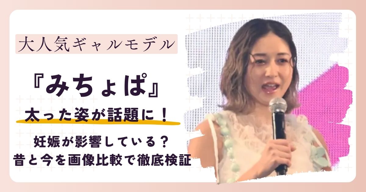 【2026最新】みちょぱが太った？妊娠の影響？昔と今の変化を画像比較で徹底検証