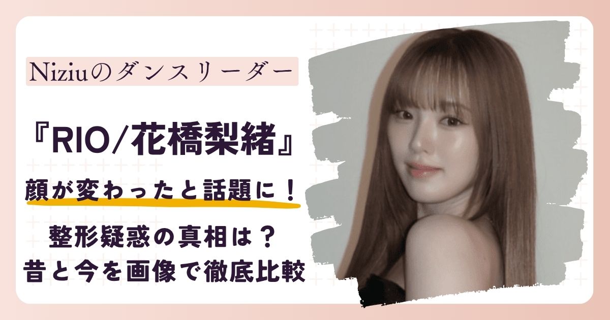 【2026最新】NiziUリオの顔が変わった？整形疑惑も？昔と今を画像で徹底比較