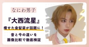 【2026最新】大西流星の痩せた金髪姿が話題に！昔と今の違いを画像比較で徹底検証