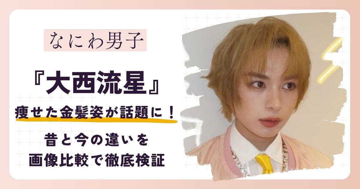 【2026最新】大西流星の痩せた金髪姿が話題に！昔と今の違いを画像比較で徹底検証