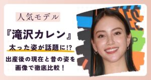 【2026最新】滝沢カレンが太った？出産後の現在と昔の姿を画像で比較！