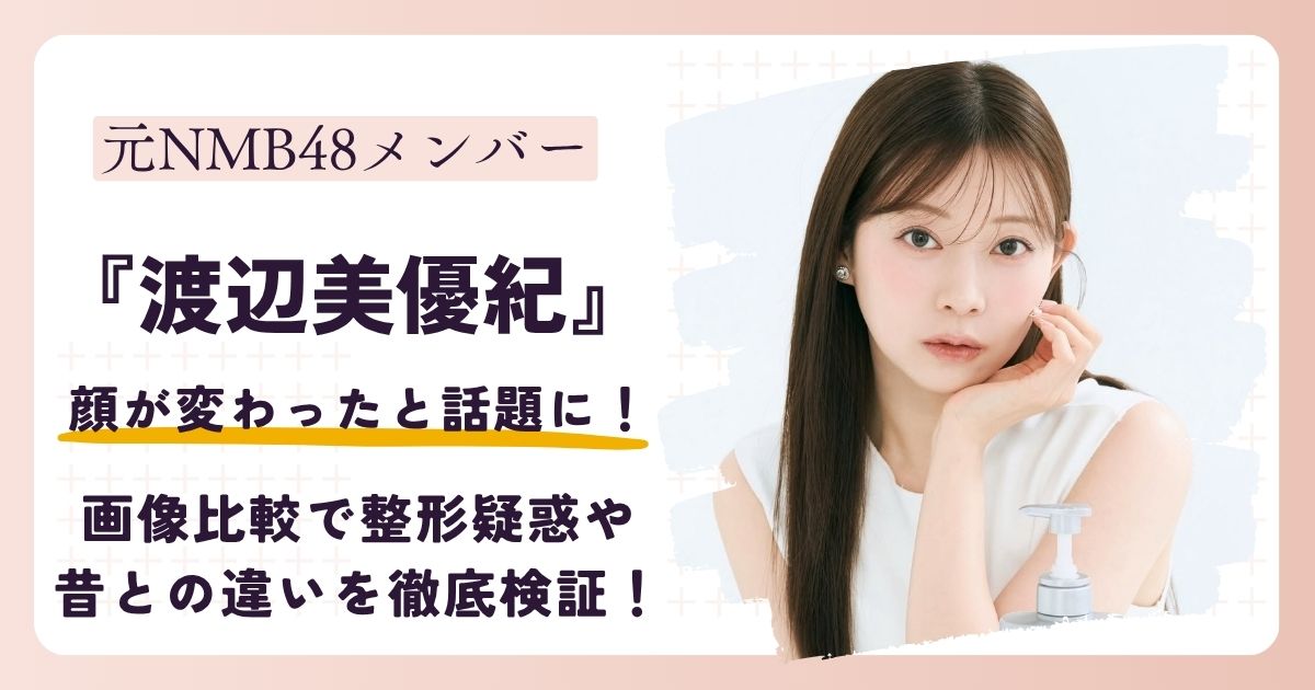 【2026最新】渡辺美優紀の顔が変わった？画像比較で整形疑惑や昔との違いを徹底検証！