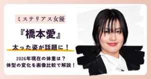 【2026最新】橋本愛が太った？現在の体重は？体型の変化を画像比較で解説！