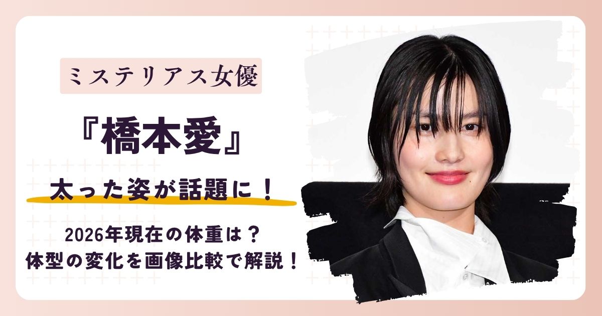 【2026最新】橋本愛が太った?現在の体重は?体型の変化を画像比較で解説!
