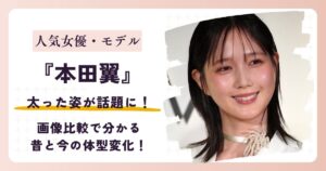 【2026最新】本田翼は太った？現在の体重は？画像比較で分かる昔と今の体型変化！